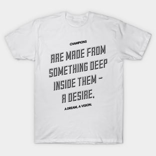 champions are made from something deep inside them a desire a dream a vision T-Shirt